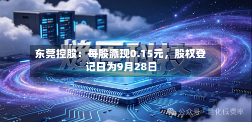 东莞控股：每股派现0.15元，股权登记日为9月28日-第2张图片