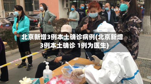 北京新增3例本土确诊病例(北京新增3例本土确诊 1例为医生)