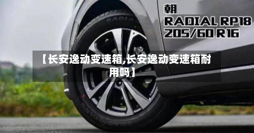 【长安逸动变速箱,长安逸动变速箱耐用吗】-第3张图片
