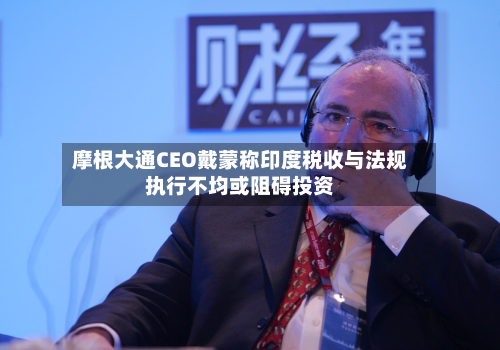 摩根大通CEO戴蒙称印度税收与法规执行不均或阻碍投资-第2张图片