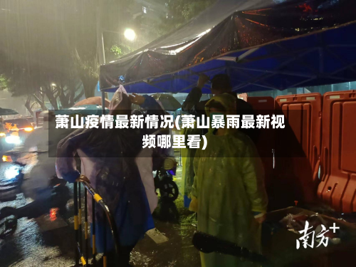 萧山疫情最新情况(萧山暴雨最新视频哪里看)