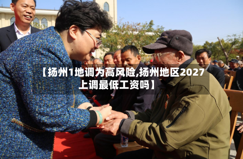 【扬州1地调为高风险,扬州地区2027上调最低工资吗】