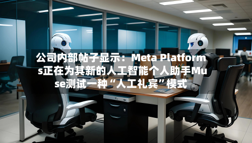 公司内部帖子显示：Meta Platforms正在为其新的人工智能个人助手Muse测试一种“人工礼宾”模式