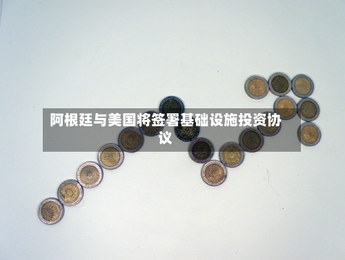 阿根廷与美国将签署基础设施投资协议