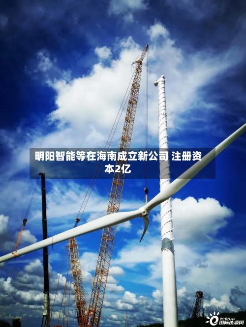明阳智能等在海南成立新公司 注册资本2亿-第2张图片