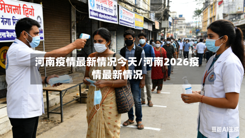 河南疫情最新情况今天/河南2026疫情最新情况-第3张图片