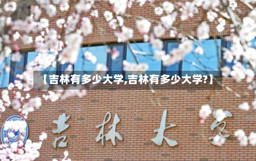 【吉林有多少大学,吉林有多少大学?】-第3张图片