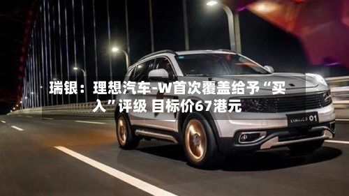 瑞银：理想汽车-W首次覆盖给予“买入”评级 目标价67港元-第2张图片
