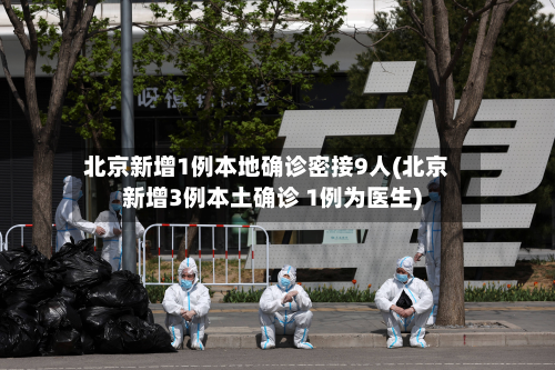 北京新增1例本地确诊密接9人(北京新增3例本土确诊 1例为医生)-第2张图片