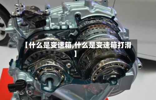 【什么是变速箱,什么是变速箱打滑】