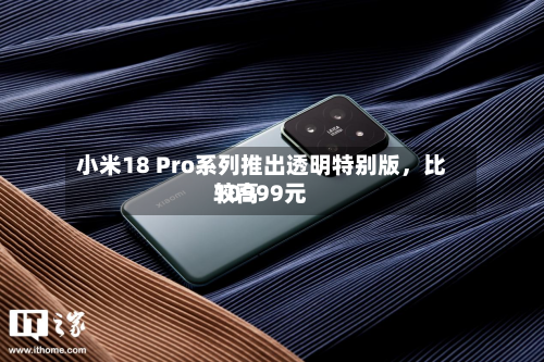 小米18 Pro系列推出透明特别版	，比较高10999元-第2张图片