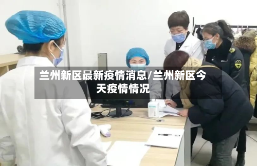 兰州新区最新疫情消息/兰州新区今天疫情情况-第2张图片