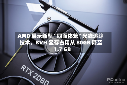 AMD 展示新型“四面体笼”光线追踪技术，BVH 显存占用从 80GB 降至 1.7 GB-第2张图片