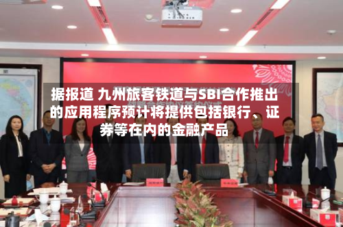 据报道 九州旅客铁道与SBI合作推出的应用程序预计将提供包括银行、证券等在内的金融产品-第2张图片