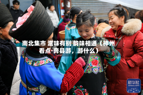 南北集市 滋味有别 韵味相通（神州看点·奔县游	，游什么）-第2张图片
