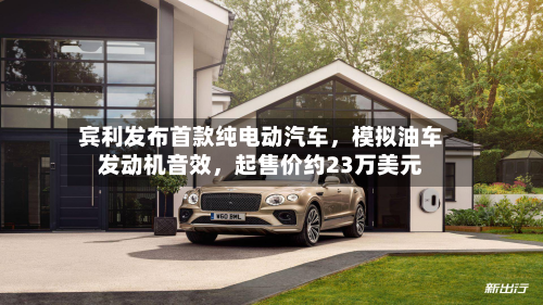 宾利发布首款纯电动汽车	，模拟油车发动机音效，起售价约23万美元-第1张图片