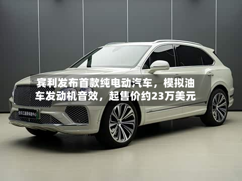 宾利发布首款纯电动汽车，模拟油车发动机音效，起售价约23万美元-第2张图片