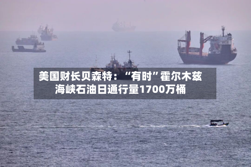 美国财长贝森特：“有时	”霍尔木兹海峡石油日通行量1700万桶-第1张图片