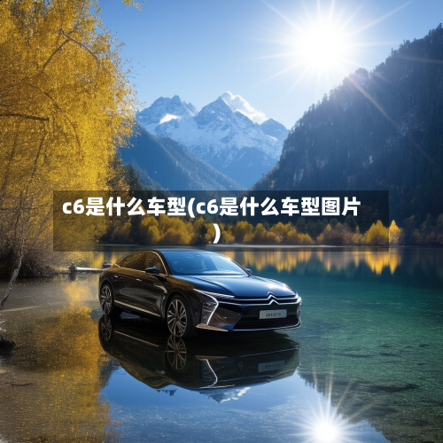 c6是什么车型(c6是什么车型图片)-第2张图片