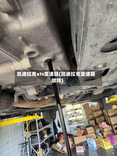 凯迪拉克xts变速箱(凯迪拉克变速箱故障)