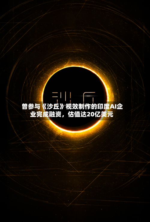 曾参与《沙丘》视效制作的印度AI企业完成融资，估值达20亿美元-第2张图片