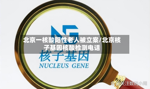 北京一核酸阳性老人被立案/北京核子基因核酸检测电话-第2张图片