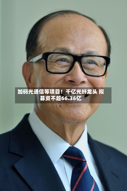 加码光通信等项目！千亿光纤龙头 拟募资不超66.36亿-第2张图片