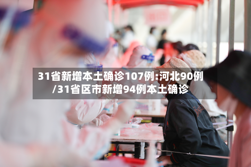 31省新增本土确诊107例:河北90例/31省区市新增94例本土确诊