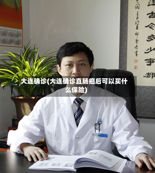 大连确诊(大连确诊直肠癌后可以买什么保险)-第2张图片