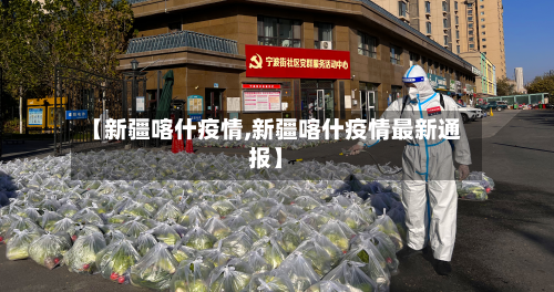 【新疆喀什疫情,新疆喀什疫情最新通报】-第2张图片
