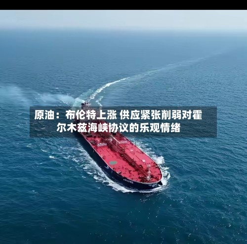 原油：布伦特上涨 供应紧张削弱对霍尔木兹海峡协议的乐观情绪-第2张图片