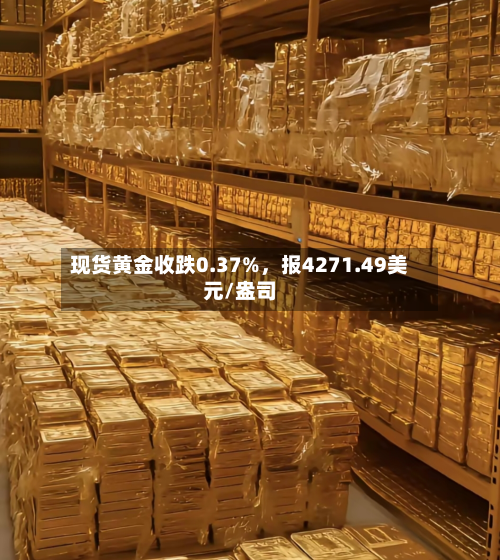 现货黄金收跌0.37%，报4271.49美元/盎司-第2张图片