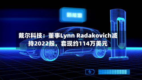戴尔科技：董事Lynn Radakovich减持2022股，套现约114万美元-第1张图片