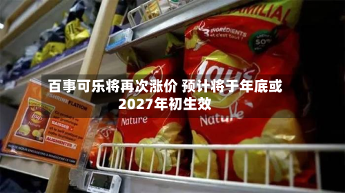 百事可乐将再次涨价 预计将于年底或2027年初生效-第2张图片