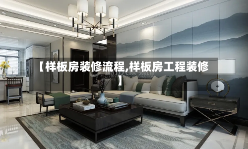 【样板房装修流程,样板房工程装修】-第2张图片