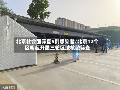 北京社会面筛查5例感染者/北京12个区明起开展三轮区域核酸筛查