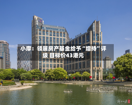 小摩：领展房产基金给予“增持	”评级 目标价43港元-第2张图片