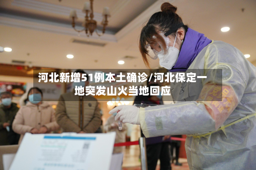 河北新增51例本土确诊/河北保定一地突发山火当地回应-第2张图片