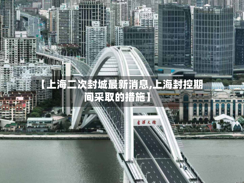 【上海二次封城最新消息,上海封控期间采取的措施】-第2张图片
