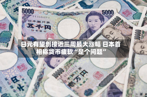 日元有望创接近三周最大涨幅 日本首相称货币疲软“是个问题”-第2张图片