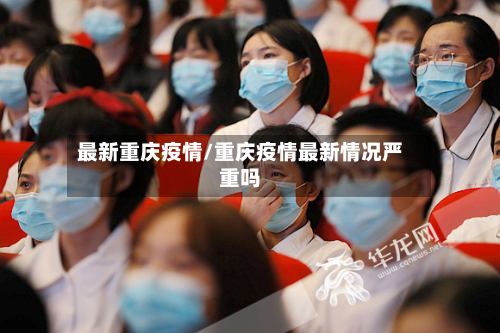 最新重庆疫情/重庆疫情最新情况严重吗