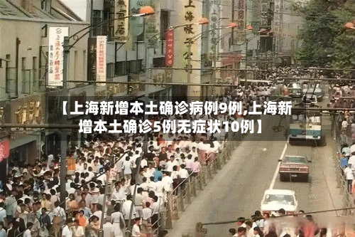 【上海新增本土确诊病例9例,上海新增本土确诊5例无症状10例】