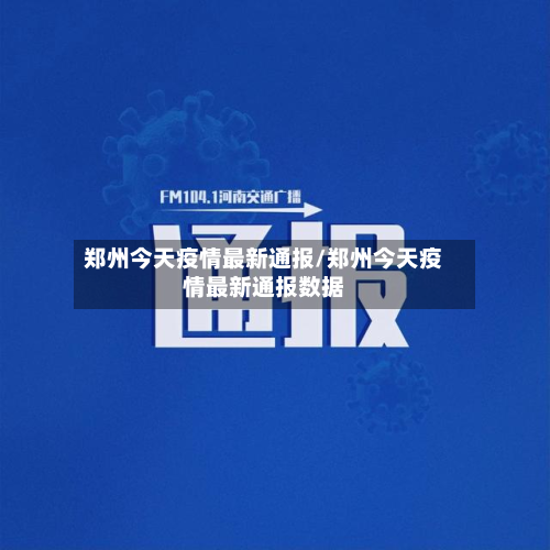郑州今天疫情最新通报/郑州今天疫情最新通报数据