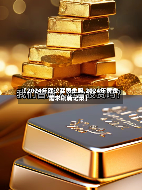 【2024年建议买黄金吗,2024年黄金需求刷新记录】