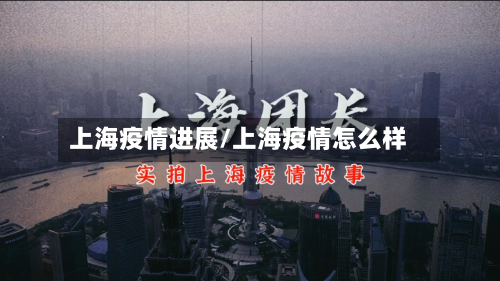 上海疫情进展/上海疫情怎么样-第3张图片
