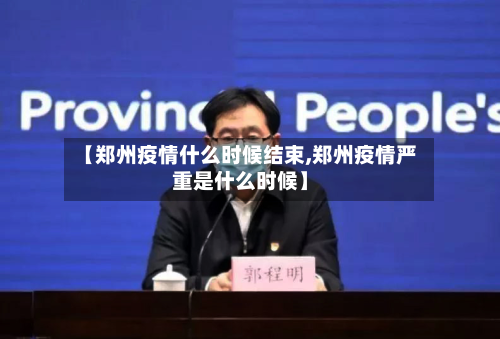 【郑州疫情什么时候结束,郑州疫情严重是什么时候】