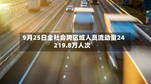 9月25日全社会跨区域人员流动量24219.8万人次-第2张图片