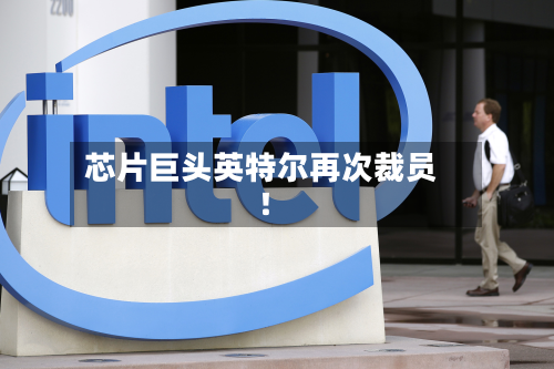芯片巨头英特尔再次裁员！-第1张图片