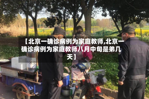 【北京一确诊病例为家庭教师,北京一确诊病例为家庭教师八月中旬是弟几天】