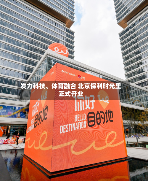 发力科技	、体育融合 北京保利时光里正式开业-第2张图片